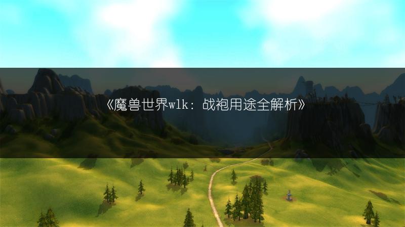 《魔兽世界wlk：战袍用途全解析》