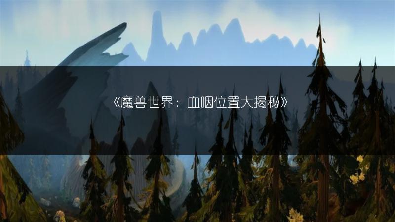 《魔兽世界：血咽位置大揭秘》