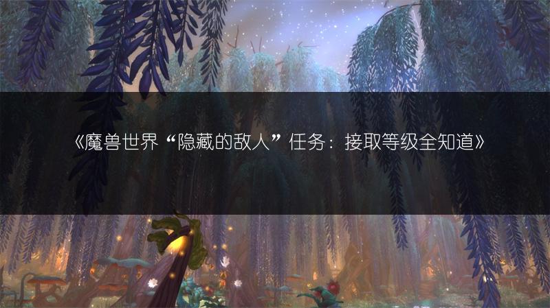 《魔兽世界“隐藏的敌人”任务:接取等级全知道》