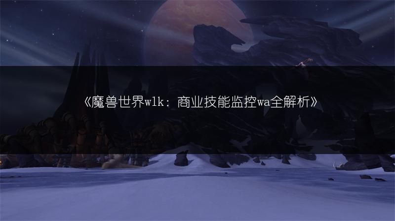 《魔兽世界wlk：商业技能监控wa全解析》