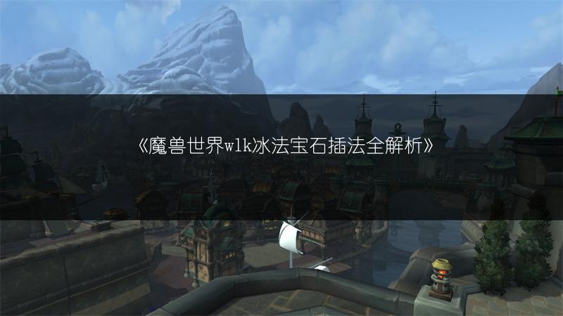 《魔兽世界wlk冰法宝石插法全解析》