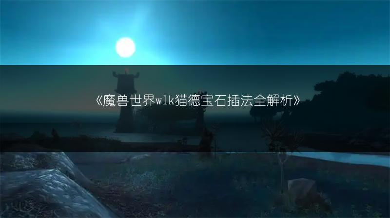 《魔兽世界wlk猫德宝石插法全解析》