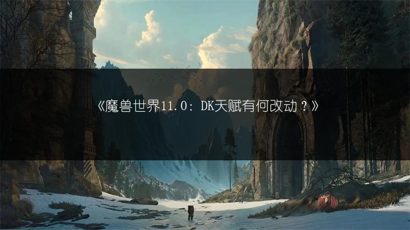 《魔兽世界11.0：DK天赋有何改动？》