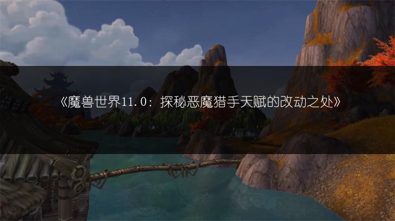 《魔兽世界11.0：探秘恶魔猎手天赋的改动之处》