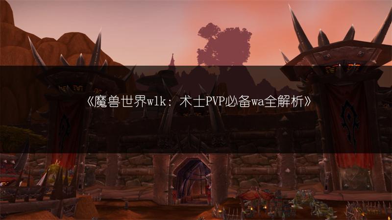 《魔兽世界wlk：术士PVP必备wa全解析》