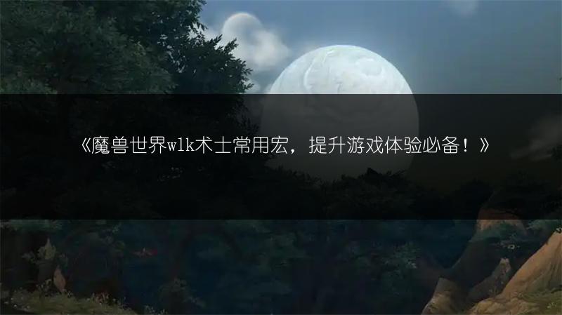 《魔兽世界wlk术士常用宏，提升游戏体验必备！》