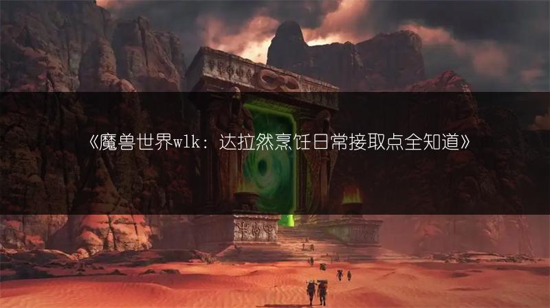 《魔兽世界wlk：达拉然烹饪日常接取点全知道》
