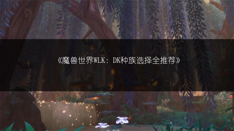 《魔兽世界WLK：DK种族选择全推荐》