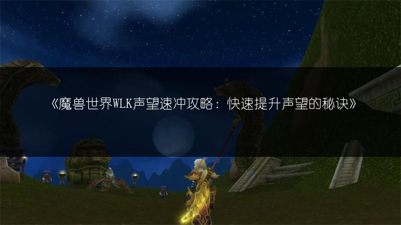 《魔兽世界WLK声望速冲攻略：快速提升声望的秘诀》