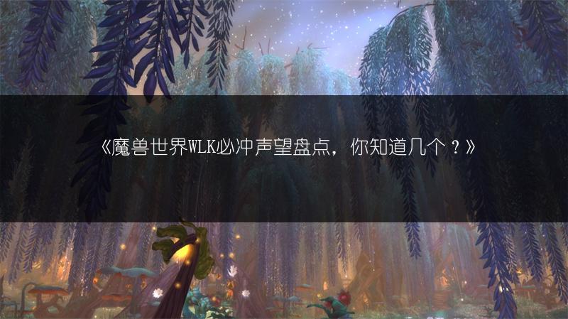 《魔兽世界WLK必冲声望盘点，你知道几个？》