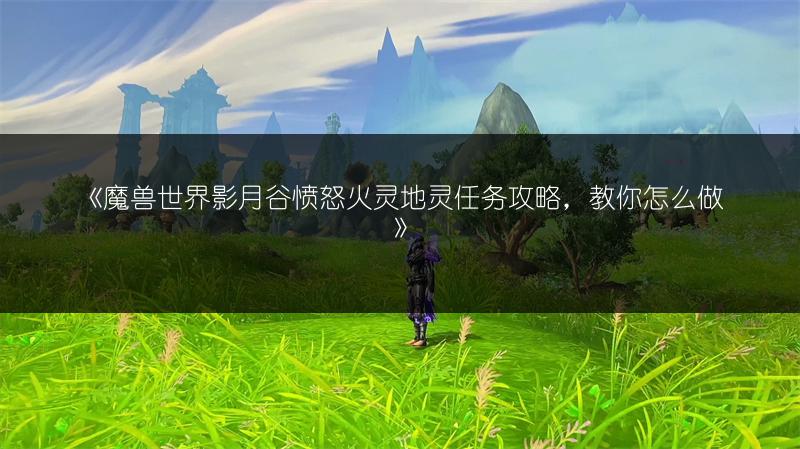 《魔兽世界影月谷愤怒火灵地灵任务攻略，教你怎么做》