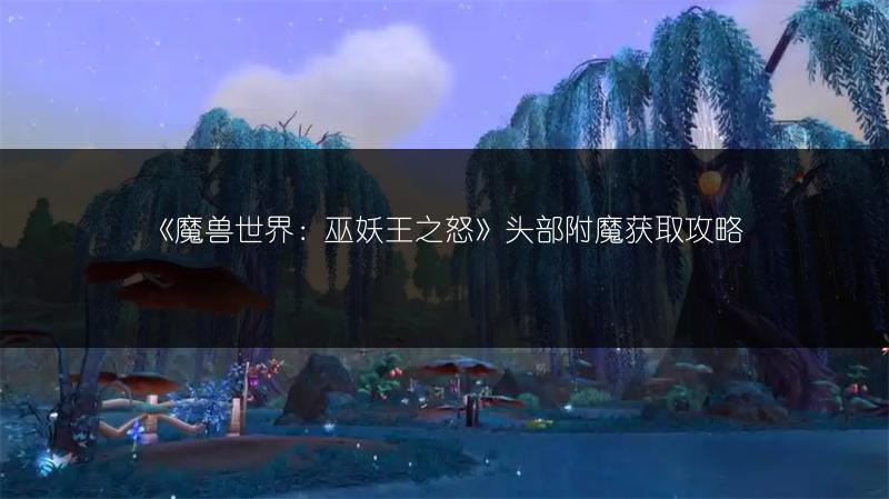 《魔兽世界：巫妖王之怒》头部附魔获取攻略