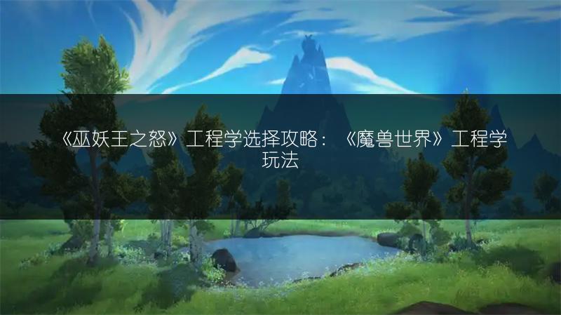 《巫妖王之怒》工程学选择攻略：《魔兽世界》工程学玩法