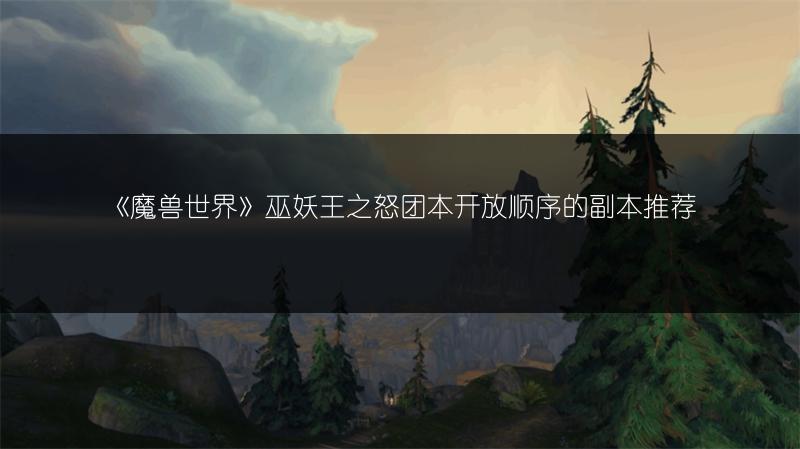 《魔兽世界》巫妖王之怒团本开放顺序的副本推荐