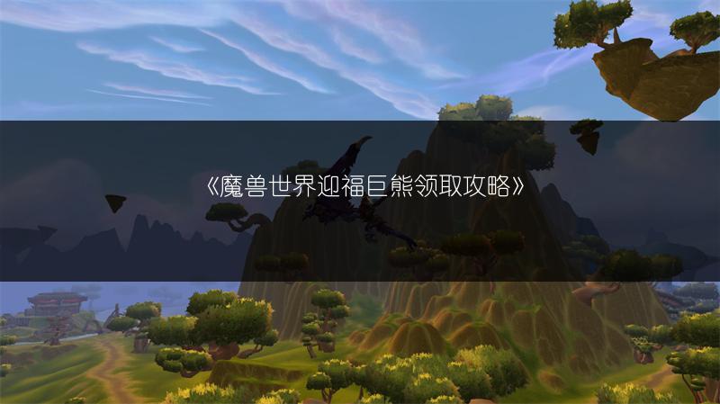 《魔兽世界迎福巨熊领取攻略》