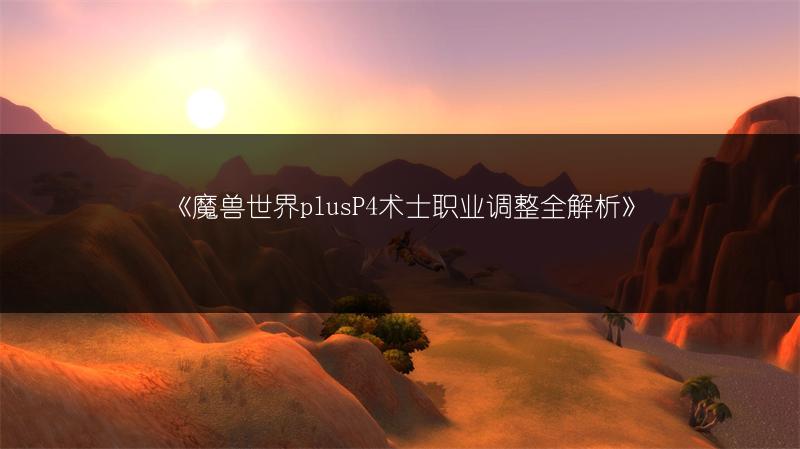 《魔兽世界plusP4术士职业调整全解析》