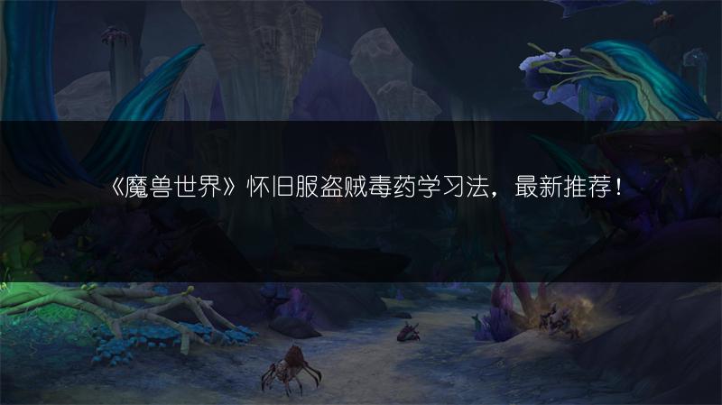 《魔兽世界》怀旧服盗贼毒药学习法，最新推荐！