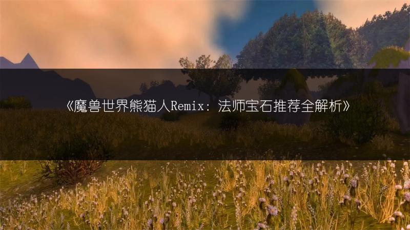 《魔兽世界熊猫人Remix：法师宝石推荐全解析》
