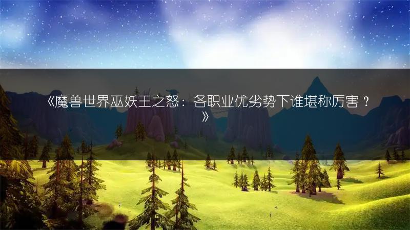 《魔兽世界巫妖王之怒：各职业优劣势下谁堪称厉害？》