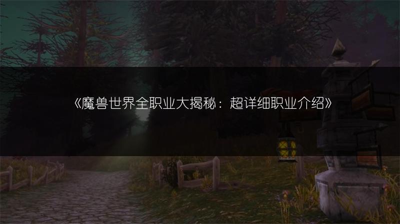 《魔兽世界全职业大揭秘：超详细职业介绍》