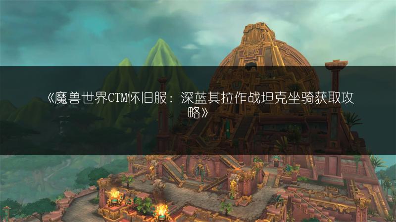 《魔兽世界CTM怀旧服：深蓝其拉作战坦克坐骑获取攻略》