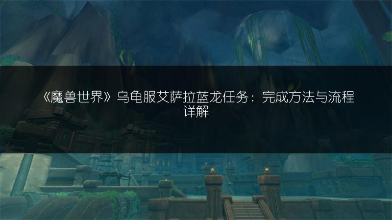 《魔兽世界》乌龟服艾萨拉蓝龙任务：完成方法与流程详解
