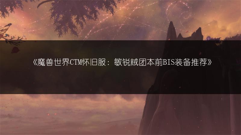 《魔兽世界CTM怀旧服：敏锐贼团本前BIS装备推荐》