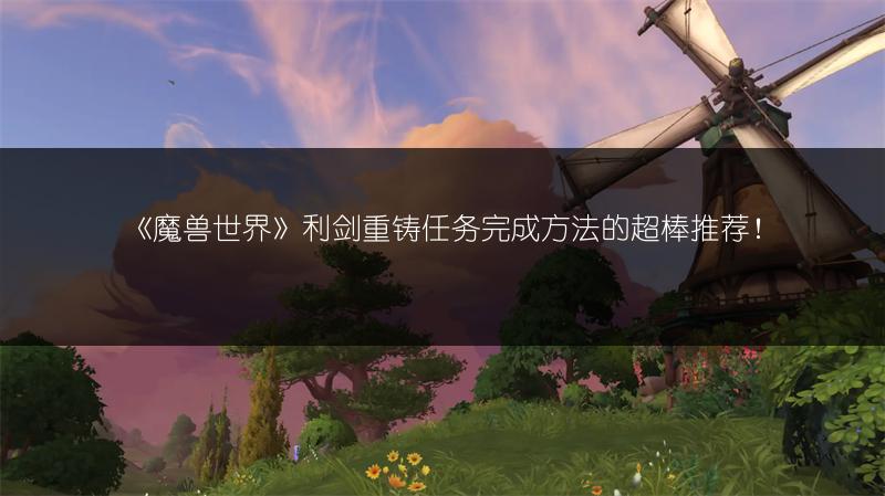 《魔兽世界》利剑重铸任务完成方法的超棒推荐！