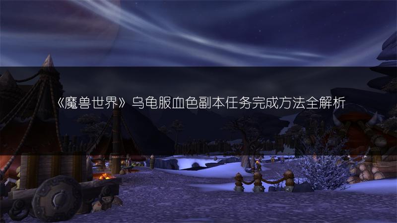 《魔兽世界》乌龟服血色副本任务完成方法全解析