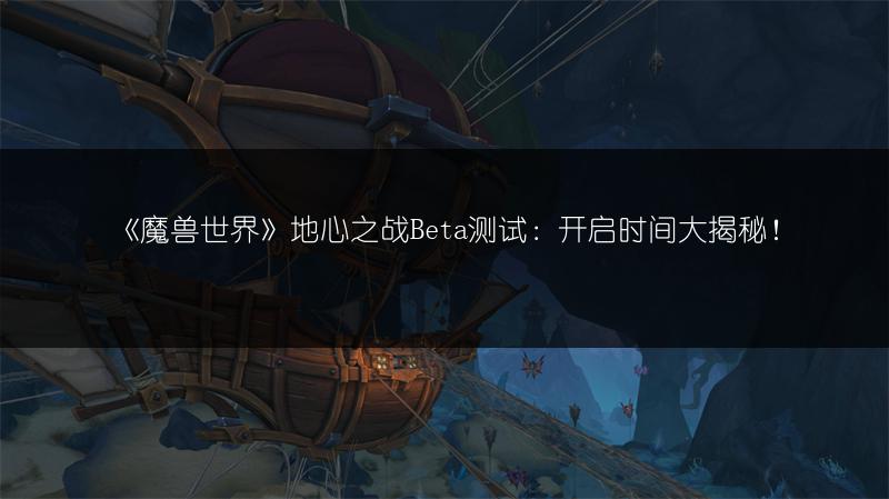 《魔兽世界》地心之战Beta测试：开启时间大揭秘！