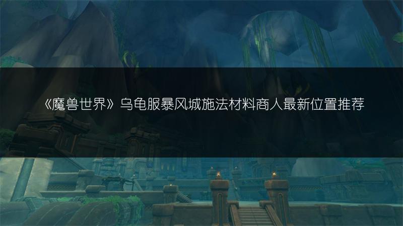 《魔兽世界》乌龟服暴风城施法材料商人最新位置推荐