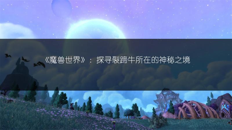 《魔兽世界》：探寻裂蹄牛所在的神秘之境