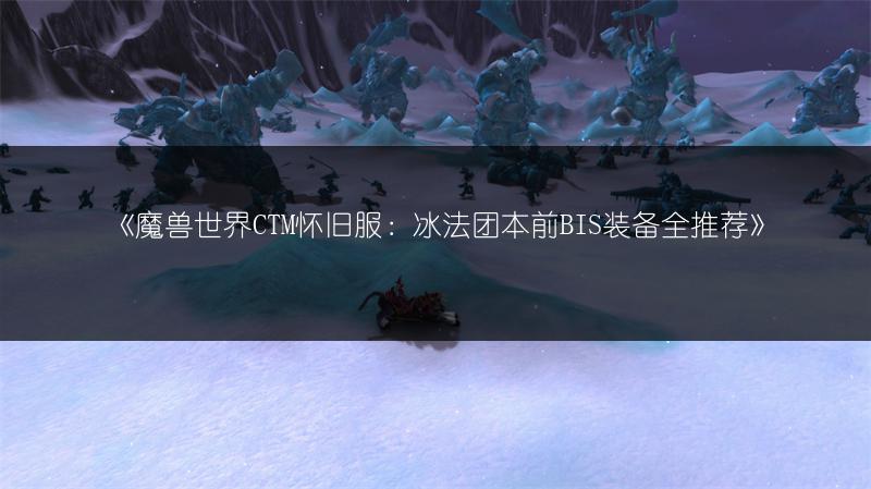 《魔兽世界CTM怀旧服：冰法团本前BIS装备全推荐》
