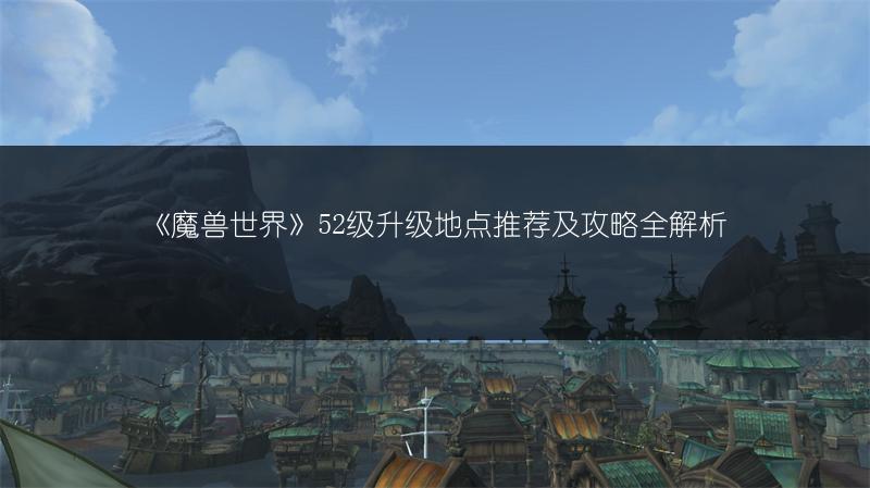 《魔兽世界》52级升级地点推荐及攻略全解析