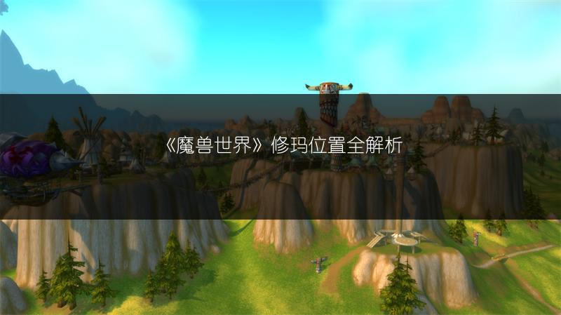 《魔兽世界》修玛位置全解析