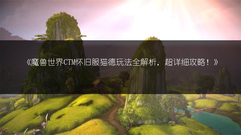 《魔兽世界CTM怀旧服猫德玩法全解析，超详细攻略！》
