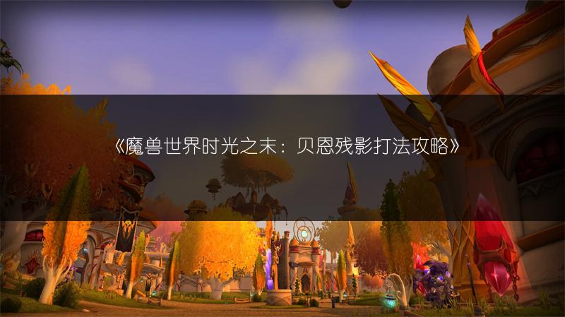 《魔兽世界时光之末：贝恩残影打法攻略》
