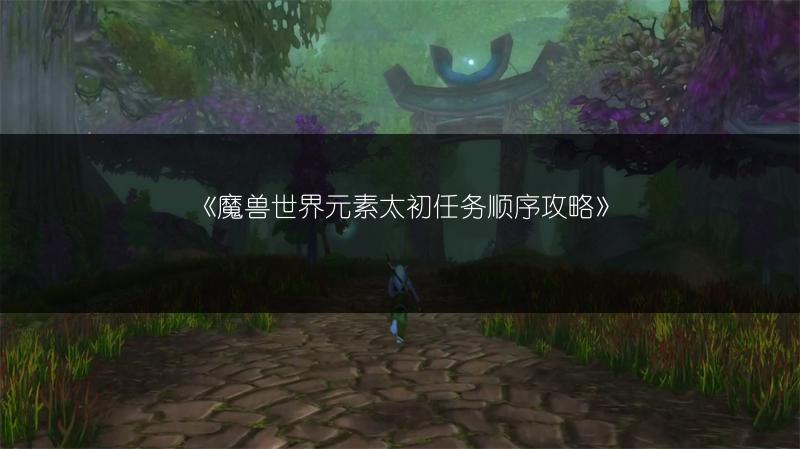 《魔兽世界元素太初任务顺序攻略》