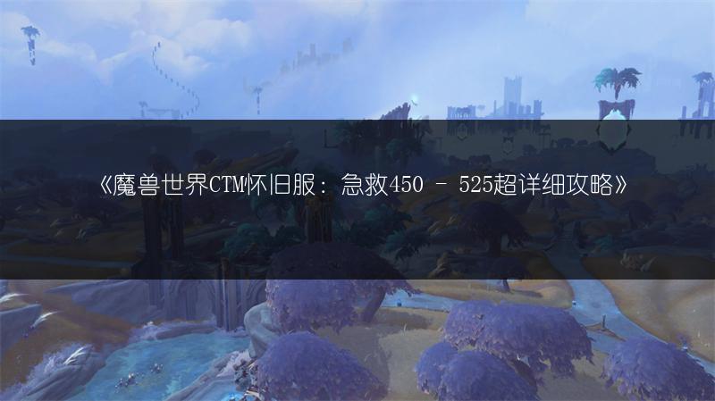 《魔兽世界CTM怀旧服：急救450 - 525超详细攻略》