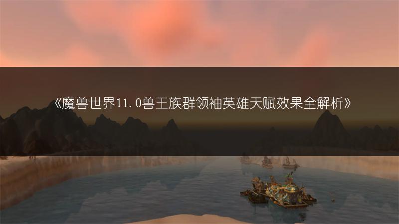 《魔兽世界11.0兽王族群领袖英雄天赋效果全解析》