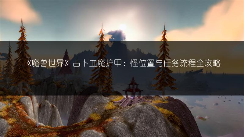 《魔兽世界》占卜血魔护甲：怪位置与任务流程全攻略
