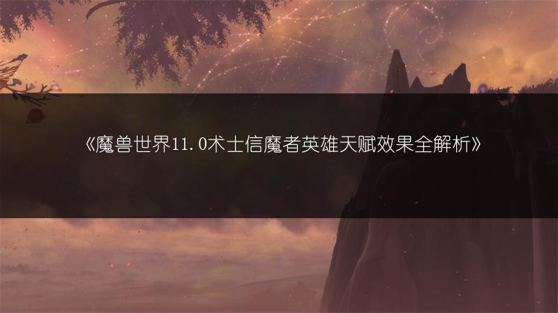 《魔兽世界11.0术士信魔者英雄天赋效果全解析》