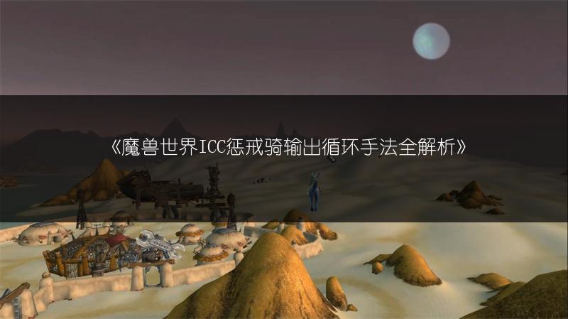 《魔兽世界ICC惩戒骑输出循环手法全解析》