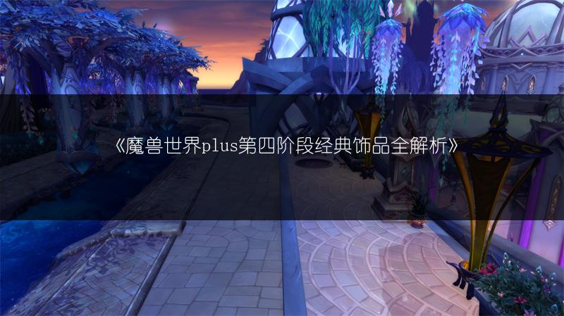 《魔兽世界plus第四阶段经典饰品全解析》