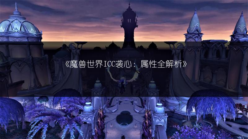 《魔兽世界ICC袭心：属性全解析》