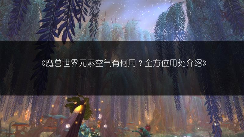 《魔兽世界元素空气有何用？全方位用处介绍》