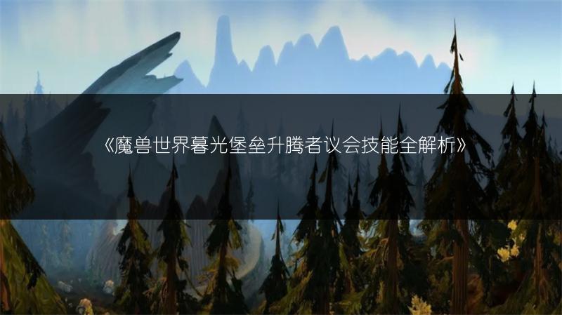 《魔兽世界暮光堡垒升腾者议会技能全解析》