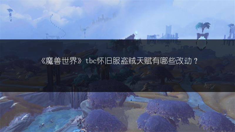 《魔兽世界》tbc怀旧服盗贼天赋有哪些改动？