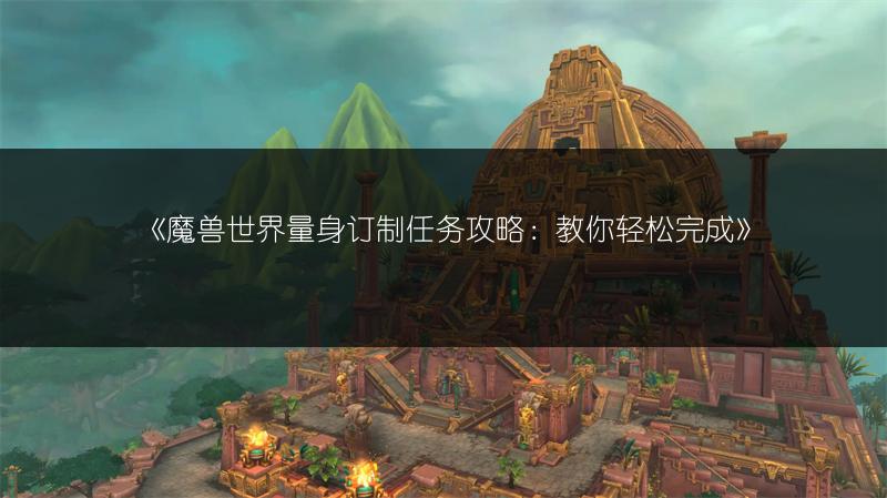 《魔兽世界量身订制任务攻略：教你轻松完成》