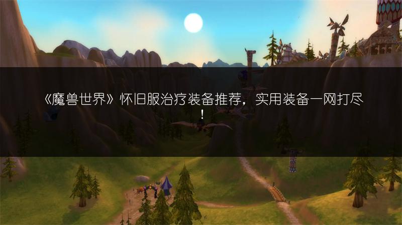 《魔兽世界》怀旧服治疗装备推荐，实用装备一网打尽！